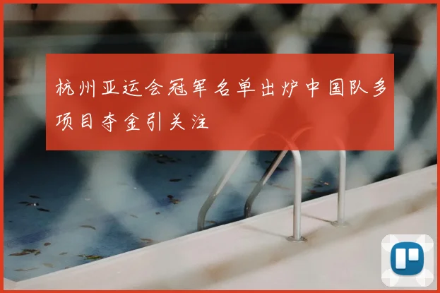 杭州亚运会冠军名单出炉中国队多项目夺金引关注