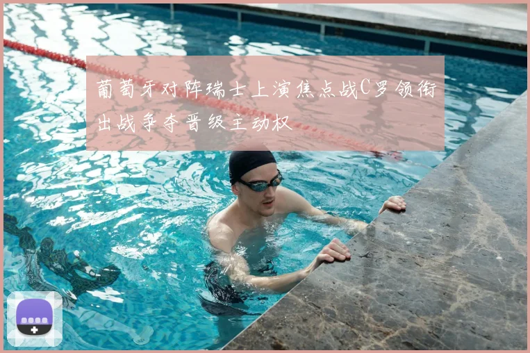 葡萄牙对阵瑞士上演焦点战C罗领衔出战争夺晋级主动权
