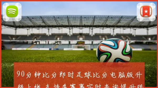 90分钟比分即时足球比分电脑版升级上线 支持多赛事实时查询提升观赛效率