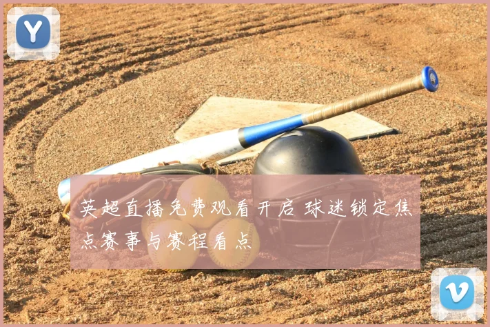 英超直播免费观看开启 球迷锁定焦点赛事与赛程看点