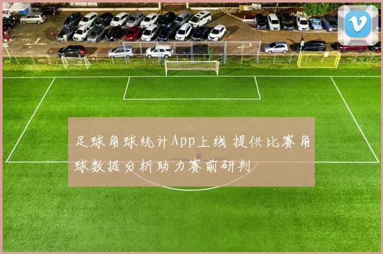 足球角球统计App上线 提供比赛角球数据分析助力赛前研判