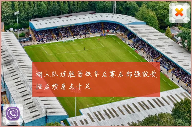 湖人队连胜晋级季后赛东部强敌受挫后续看点十足