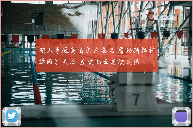 湖人夺冠高清图片曝光 詹姆斯捧杯瞬间引关注 后续画面持续走热