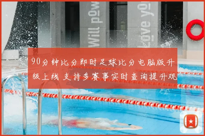 90分钟比分即时足球比分电脑版升级上线 支持多赛事实时查询提升观赛效率