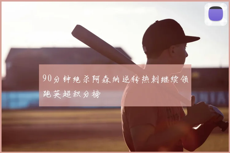 90分钟绝杀阿森纳逆转热刺继续领跑英超积分榜