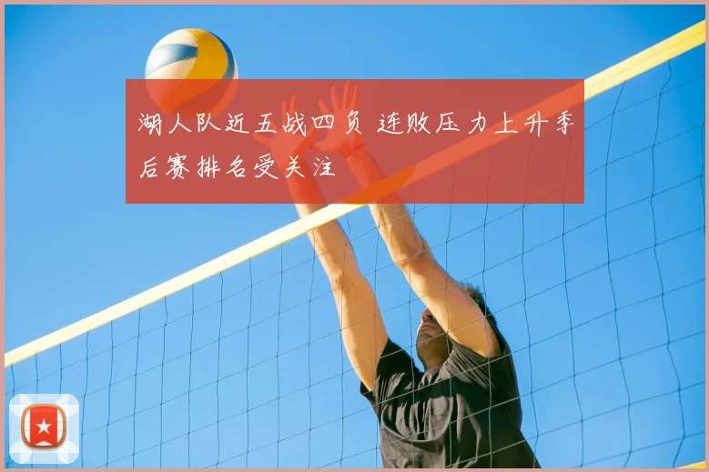 湖人队近五战四负 连败压力上升季后赛排名受关注