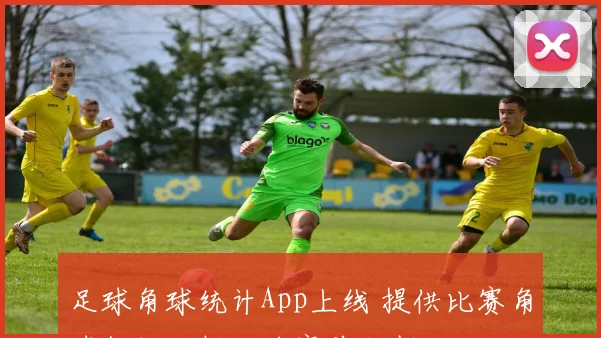 足球角球统计App上线 提供比赛角球数据分析助力赛前研判