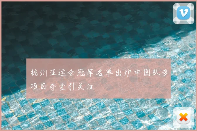 杭州亚运会冠军名单出炉中国队多项目夺金引关注