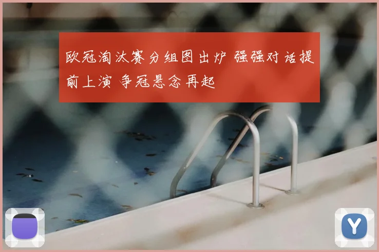 欧冠淘汰赛分组图出炉 强强对话提前上演 争冠悬念再起