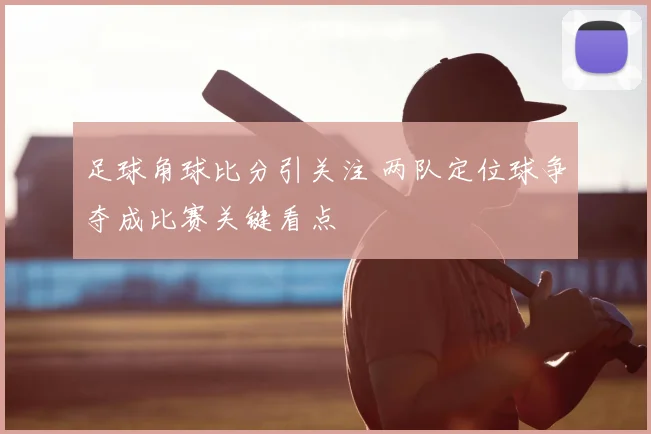 足球角球比分引关注 两队定位球争夺成比赛关键看点
