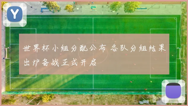 世界杯小组分配公布 各队分组结果出炉备战正式开启