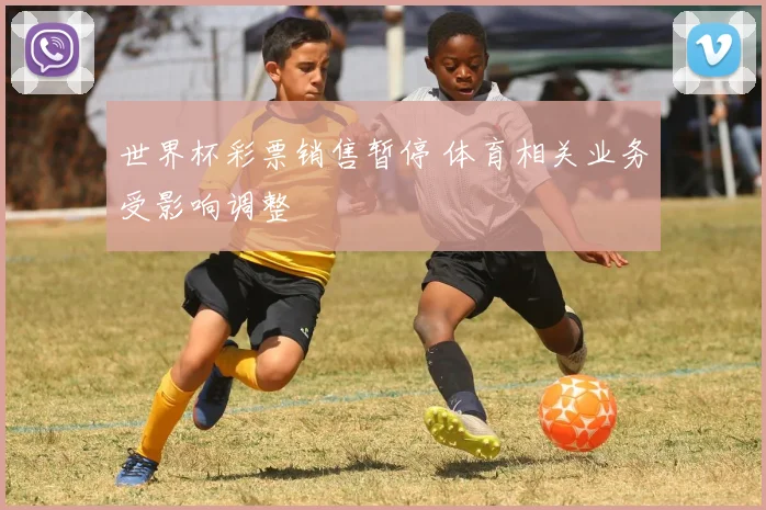 世界杯彩票销售暂停 体育相关业务受影响调整