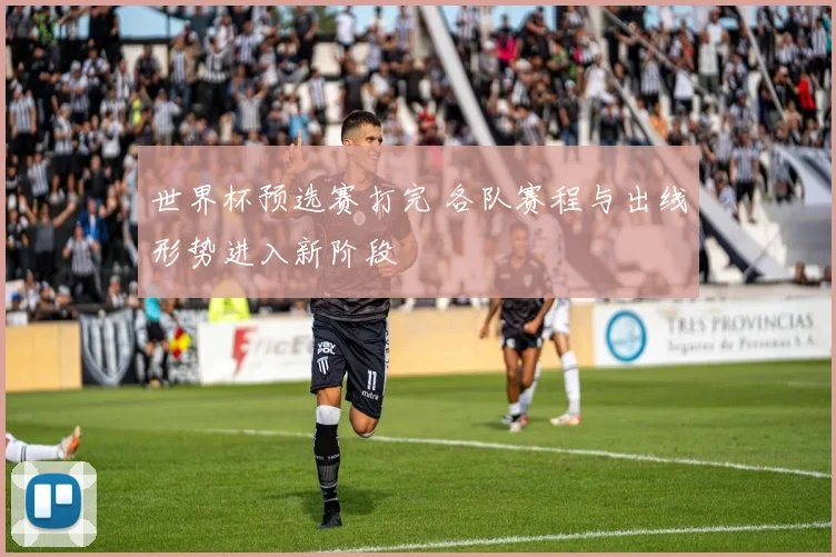 世界杯预选赛打完 各队赛程与出线形势进入新阶段