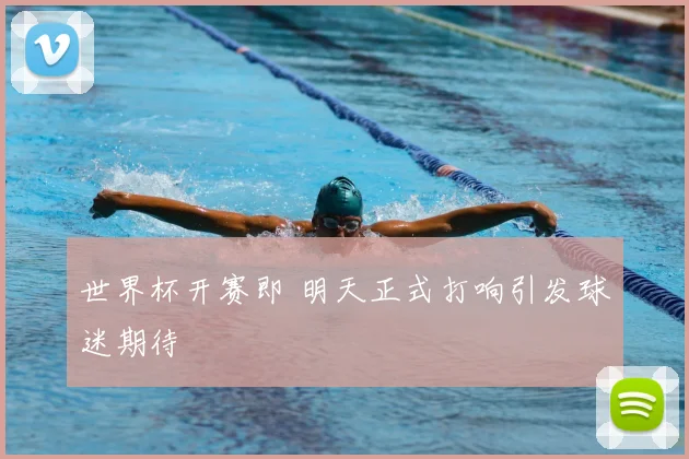 世界杯开赛即 明天正式打响引发球迷期待
