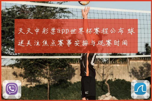 天天中彩票app世界杯赛程公布 球迷关注焦点赛事安排与观赛时间