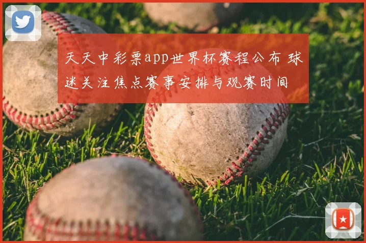 天天中彩票app世界杯赛程公布 球迷关注焦点赛事安排与观赛时间