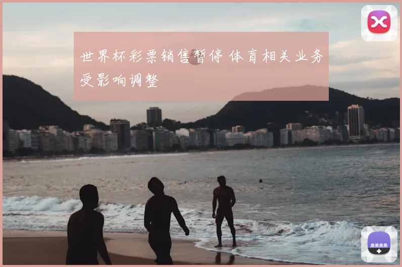 世界杯彩票销售暂停 体育相关业务受影响调整