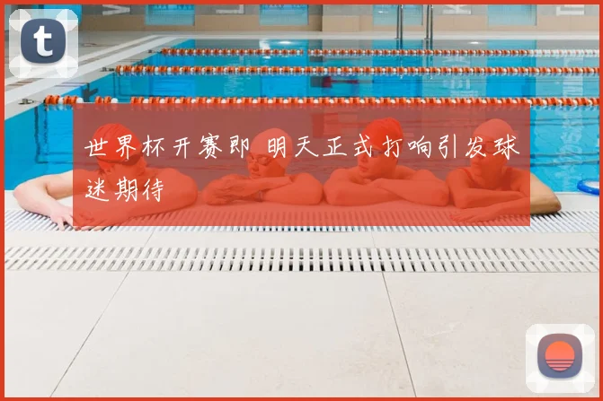 世界杯开赛即 明天正式打响引发球迷期待